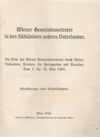 Wiener Gemeindevertreter in den Südländern unseres Vaterlandes. Die Reise der Wiener Gemeindevertreter durch Istrien, Dalmatien, Bosnien, die Hercegovina und Kroatien. Vom 7. bis 18. Mai 1909